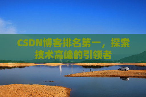 CSDN博客排名第一，探索技术高峰的引领者