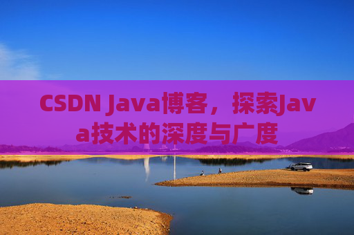CSDN Java博客，探索Java技术的深度与广度